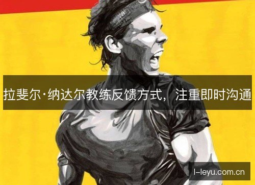 拉斐尔·纳达尔教练反馈方式，注重即时沟通